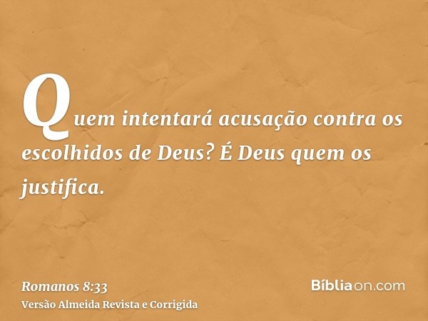 Quem intentará acusação contra os escolhidos de Deus? É Deus quem os justifica.