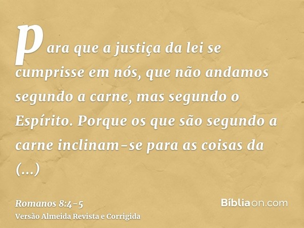 para que a justiça da lei se cumprisse em nós, que não andamos segundo a carne, mas segundo o Espírito.Porque os que são segundo a carne inclinam-se para as coi