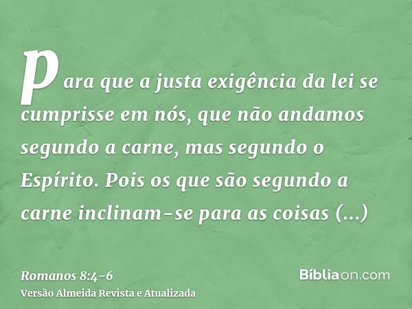 para que a justa exigência da lei se cumprisse em nós, que não andamos segundo a carne, mas segundo o Espírito.Pois os que são segundo a carne inclinam-se para 