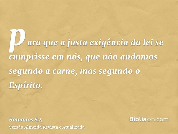 para que a justa exigência da lei se cumprisse em nós, que não andamos segundo a carne, mas segundo o Espírito.