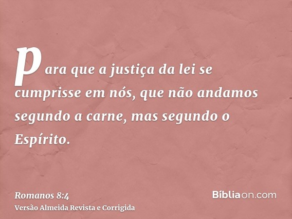 para que a justiça da lei se cumprisse em nós, que não andamos segundo a carne, mas segundo o Espírito.