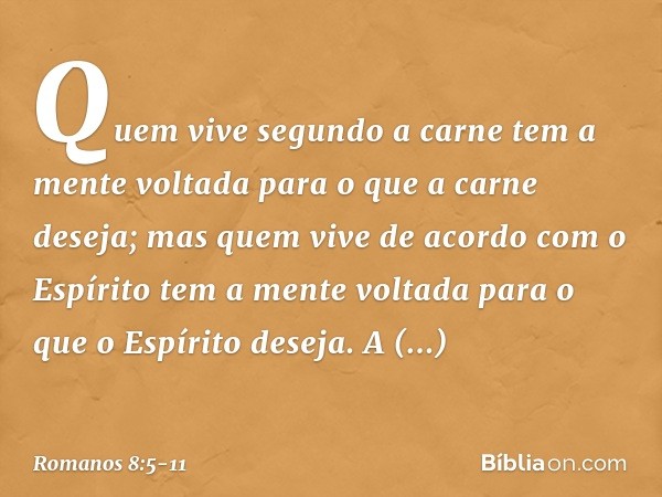 Quem vive segundo a carne tem a mente voltada para o que a carne deseja; mas quem vive de acordo com o Espírito tem a mente voltada para o que o Espírito deseja