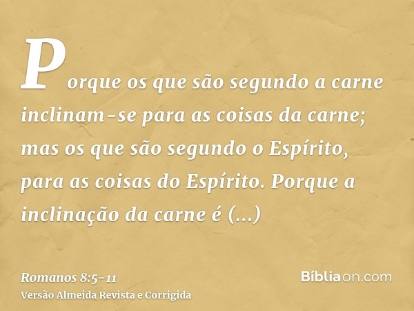 Porque os que são segundo a carne inclinam-se para as coisas da carne; mas os que são segundo o Espírito, para as coisas do Espírito.Porque a inclinação da carn