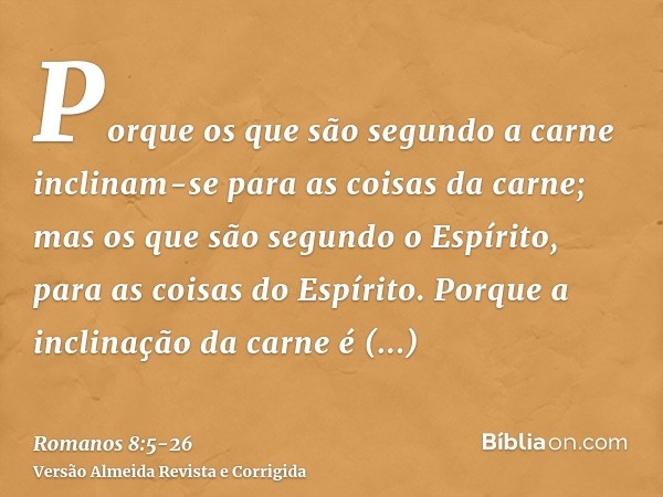 Porque os que são segundo a carne inclinam-se para as coisas da carne; mas os que são segundo o Espírito, para as coisas do Espírito.Porque a inclinação da carn