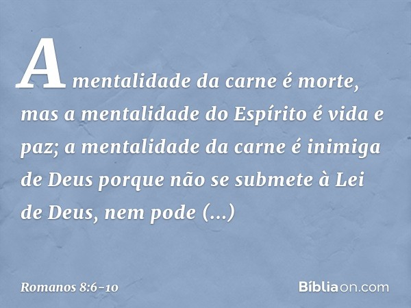 A mentalidade da carne é morte, mas a mentalidade do Espírito é vida e paz; a mentalidade da carne é inimiga de Deus porque não se submete à Lei de Deus, nem po