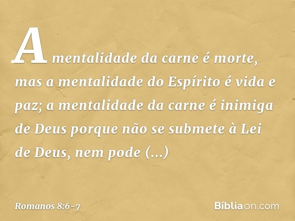 A mentalidade da carne é morte, mas a mentalidade do Espírito é vida e paz; a mentalidade da carne é inimiga de Deus porque não se submete à Lei de Deus, nem po