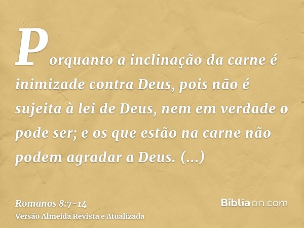 Porquanto a inclinação da carne é inimizade contra Deus, pois não é sujeita à lei de Deus, nem em verdade o pode ser;e os que estão na carne não podem agradar a