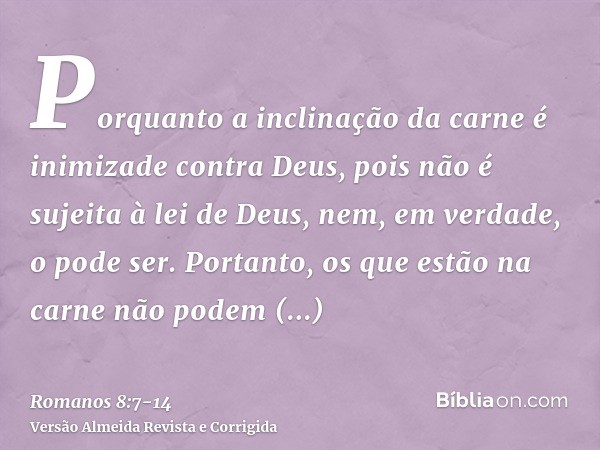 Porquanto a inclinação da carne é inimizade contra Deus, pois não é sujeita à lei de Deus, nem, em verdade, o pode ser.Portanto, os que estão na carne não podem