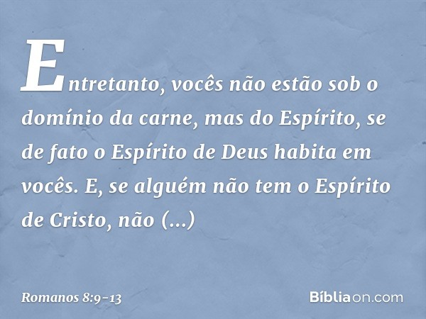 Entretanto, vocês não estão sob o domínio da carne, mas do Espírito, se de fato o Espírito de Deus habita em vocês. E, se alguém não tem o Espírito de Cristo, n