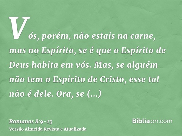 Vós, porém, não estais na carne, mas no Espírito, se é que o Espírito de Deus habita em vós. Mas, se alguém não tem o Espírito de Cristo, esse tal não é dele.Or