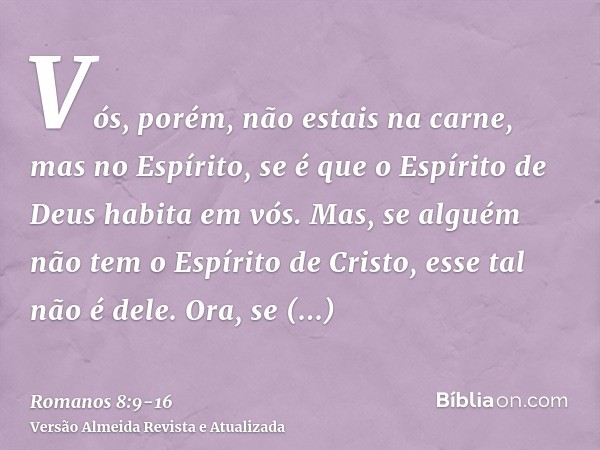 Vós, porém, não estais na carne, mas no Espírito, se é que o Espírito de Deus habita em vós. Mas, se alguém não tem o Espírito de Cristo, esse tal não é dele.Or