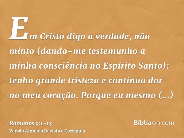 Em Cristo digo a verdade, não minto (dando-me testemunho a minha consciência no Espírito Santo):tenho grande tristeza e contínua dor no meu coração.Porque eu me