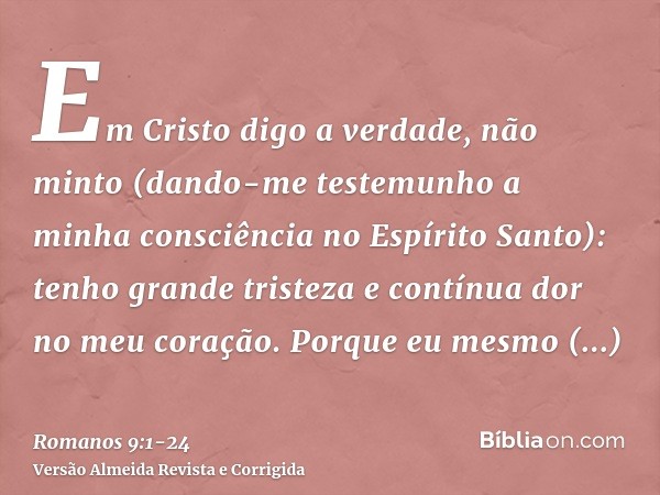 Em Cristo digo a verdade, não minto (dando-me testemunho a minha consciência no Espírito Santo):tenho grande tristeza e contínua dor no meu coração.Porque eu me