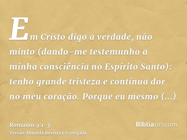 Em Cristo digo a verdade, não minto (dando-me testemunho a minha consciência no Espírito Santo):tenho grande tristeza e contínua dor no meu coração.Porque eu me