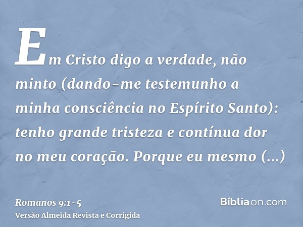 Em Cristo digo a verdade, não minto (dando-me testemunho a minha consciência no Espírito Santo):tenho grande tristeza e contínua dor no meu coração.Porque eu me