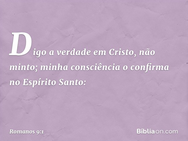 Digo a verdade em Cristo, não minto; minha consciência o confirma no Espírito Santo: -- Romanos 9:1