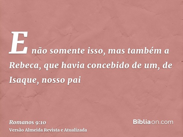 E não somente isso, mas também a Rebeca, que havia concebido de um, de Isaque, nosso pai