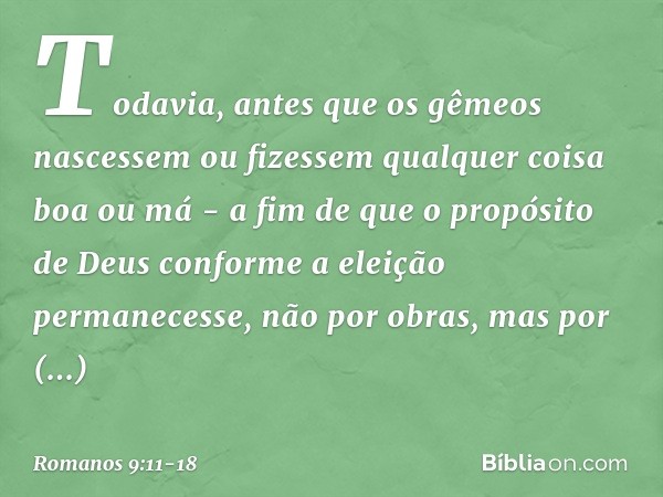 Todavia, antes que os gêmeos nascessem ou fizessem qualquer coisa boa ou má - a fim de que o propósito de Deus conforme a eleição permanecesse, não por obras, m