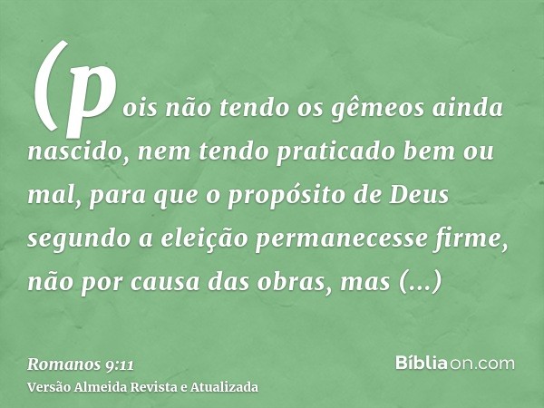 (pois não tendo os gêmeos ainda nascido, nem tendo praticado bem ou mal, para que o propósito de Deus segundo a eleição permanecesse firme, não por causa das ob