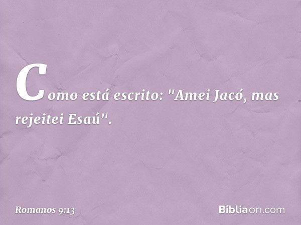 Como está escrito: "Amei Jacó, mas rejeitei Esaú". -- Romanos 9:13