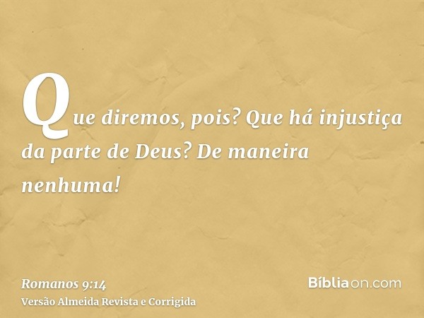 Que diremos, pois? Que há injustiça da parte de Deus? De maneira nenhuma!