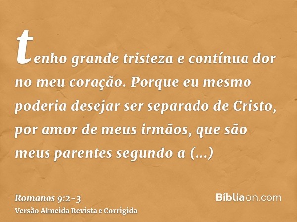 tenho grande tristeza e contínua dor no meu coração.Porque eu mesmo poderia desejar ser separado de Cristo, por amor de meus irmãos, que são meus parentes segun