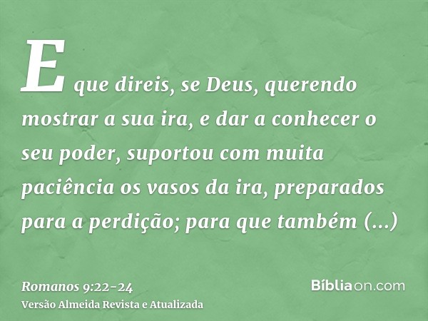 E que direis, se Deus, querendo mostrar a sua ira, e dar a conhecer o seu poder, suportou com muita paciência os vasos da ira, preparados para a perdição;para q