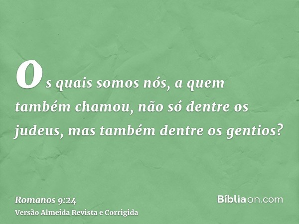 os quais somos nós, a quem também chamou, não só dentre os judeus, mas também dentre os gentios?