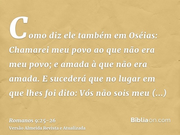 Como diz ele também em Oséias: Chamarei meu povo ao que não era meu povo; e amada à que não era amada.E sucederá que no lugar em que lhes foi dito: Vós não sois