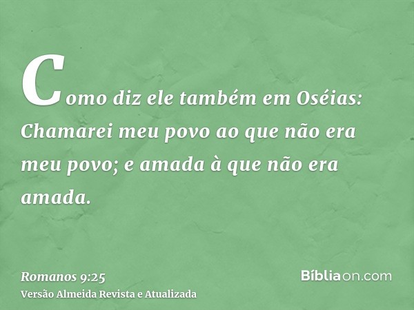 Como diz ele também em Oséias: Chamarei meu povo ao que não era meu povo; e amada à que não era amada.