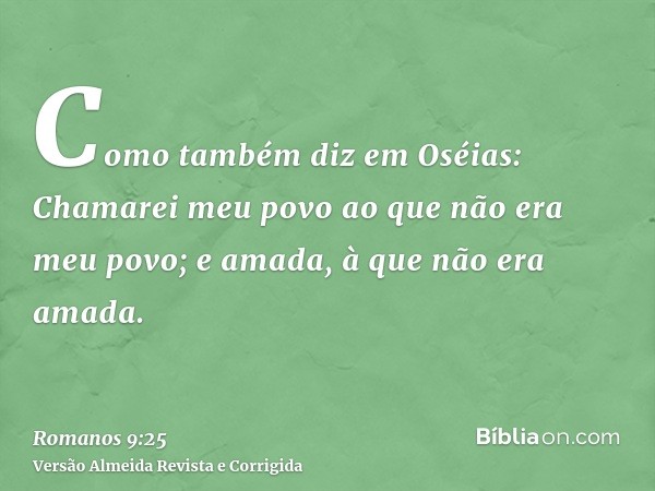 Como também diz em Oséias: Chamarei meu povo ao que não era meu povo; e amada, à que não era amada.