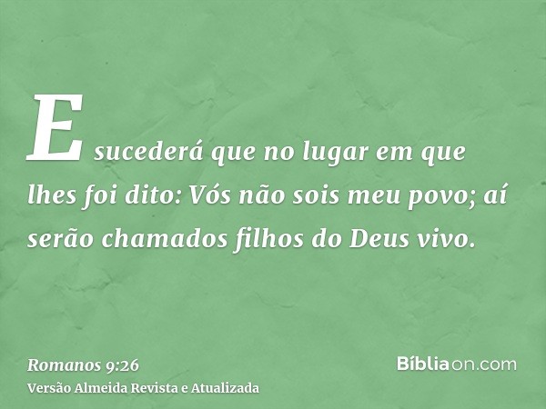 E sucederá que no lugar em que lhes foi dito: Vós não sois meu povo; aí serão chamados filhos do Deus vivo.