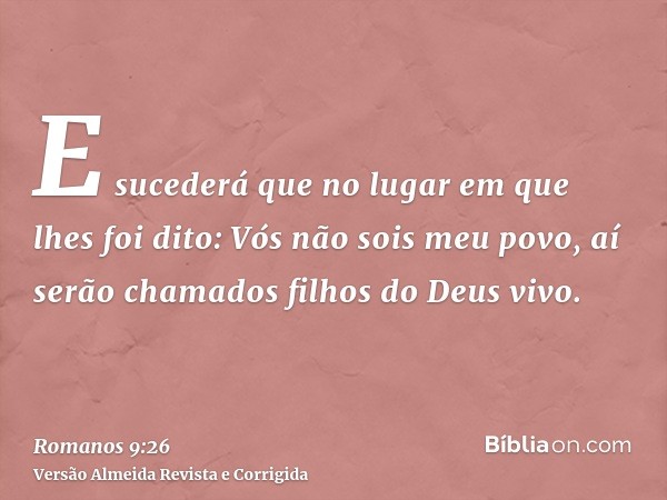 E sucederá que no lugar em que lhes foi dito: Vós não sois meu povo, aí serão chamados filhos do Deus vivo.