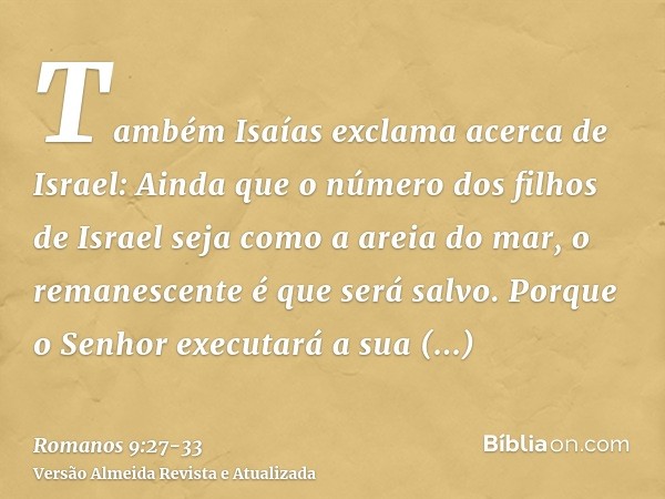 Também Isaías exclama acerca de Israel: Ainda que o número dos filhos de Israel seja como a areia do mar, o remanescente é que será salvo.Porque o Senhor execut