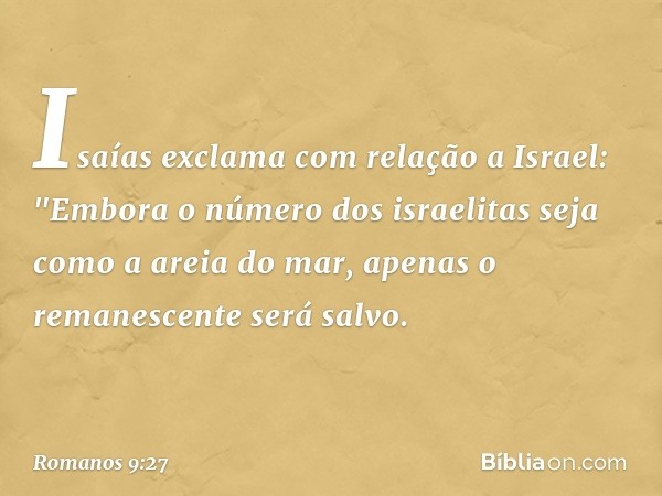 Isaías exclama com relação a Israel:
"Embora o número
dos israelitas
seja como a areia do mar,
apenas o remanescente
será salvo. -- Romanos 9:27