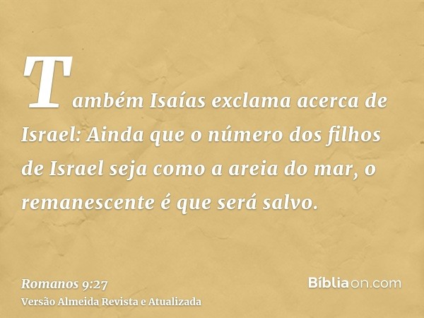 Também Isaías exclama acerca de Israel: Ainda que o número dos filhos de Israel seja como a areia do mar, o remanescente é que será salvo.