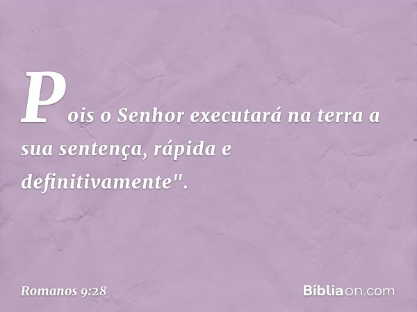 Pois o Senhor executará
na terra a sua sentença,
rápida e definitivamente". -- Romanos 9:28