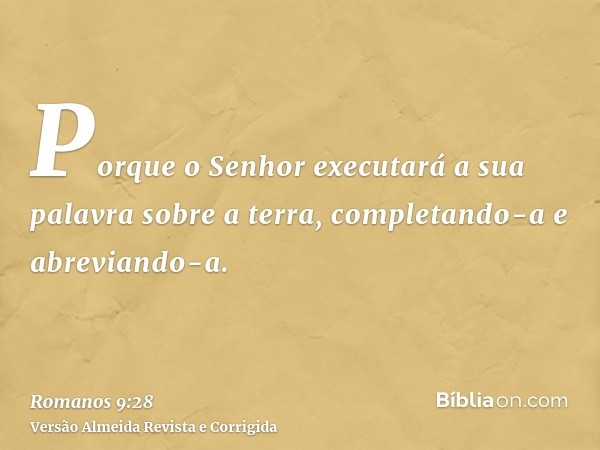 Porque o Senhor executará a sua palavra sobre a terra, completando-a e abreviando-a.