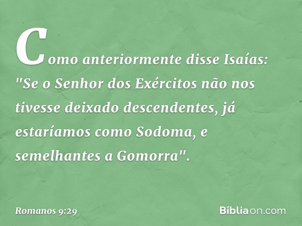 Como anteriormente disse Isaías:
"Se o Senhor dos Exércitos
não nos tivesse deixado descendentes,
já estaríamos como Sodoma,
e semelhantes a Gomorra". -- Romano