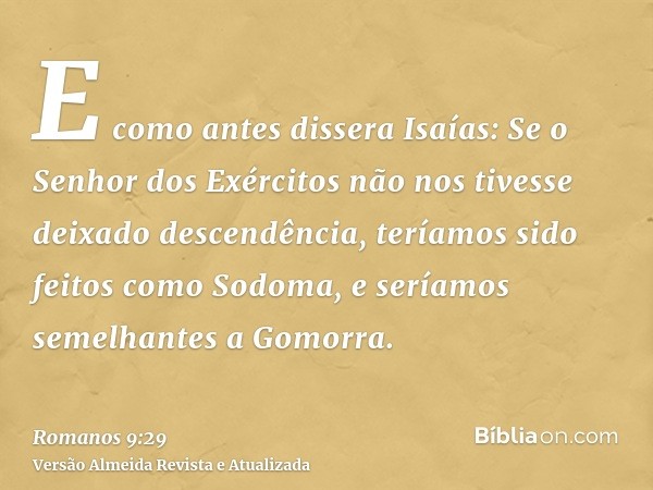 E como antes dissera Isaías: Se o Senhor dos Exércitos não nos tivesse deixado descendência, teríamos sido feitos como Sodoma, e seríamos semelhantes a Gomorra.