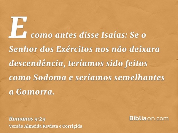 E como antes disse Isaías: Se o Senhor dos Exércitos nos não deixara descendência, teríamos sido feitos como Sodoma e seríamos semelhantes a Gomorra.
