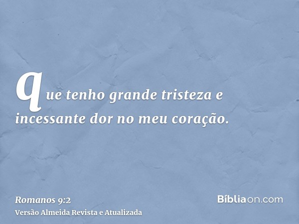 que tenho grande tristeza e incessante dor no meu coração.