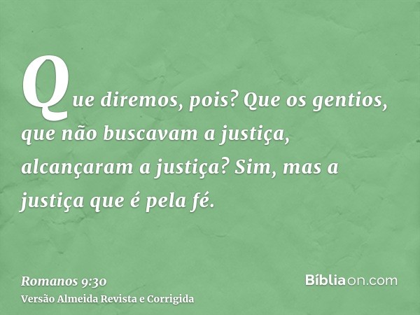 Que diremos, pois? Que os gentios, que não buscavam a justiça, alcançaram a justiça? Sim, mas a justiça que é pela fé.