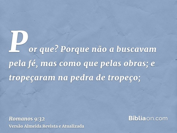 Por que? Porque não a buscavam pela fé, mas como que pelas obras; e tropeçaram na pedra de tropeço;