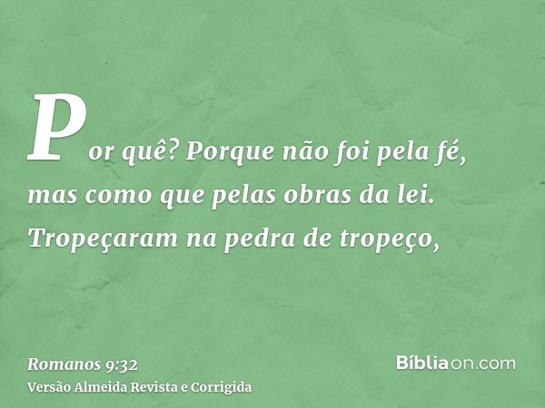 Por quê? Porque não foi pela fé, mas como que pelas obras da lei. Tropeçaram na pedra de tropeço,