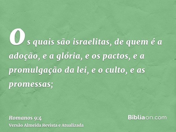 os quais são israelitas, de quem é a adoção, e a glória, e os pactos, e a promulgação da lei, e o culto, e as promessas;