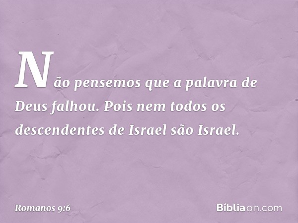 Não pensemos que a palavra de Deus falhou. Pois nem todos os descendentes de Israel são Israel. -- Romanos 9:6