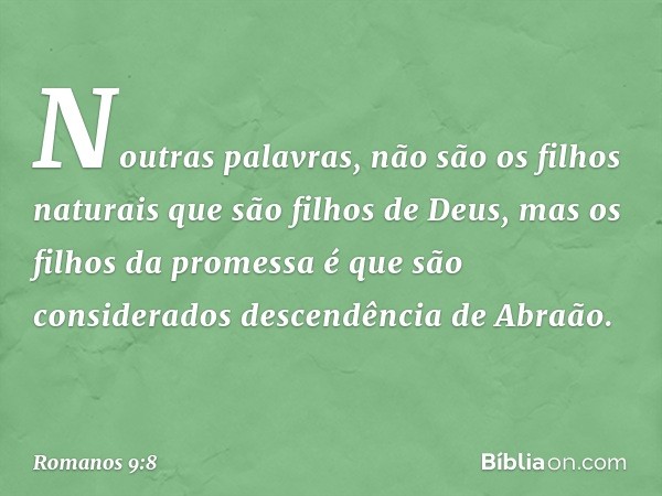 Noutras palavras, não são os filhos naturais que são filhos de Deus, mas os filhos da promessa é que são considerados descendência de Abraão. -- Romanos 9:8