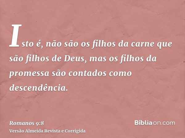 Isto é, não são os filhos da carne que são filhos de Deus, mas os filhos da promessa são contados como descendência.