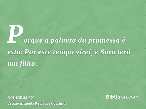 Porque a palavra da promessa é esta: Por este tempo virei, e Sara terá um filho.